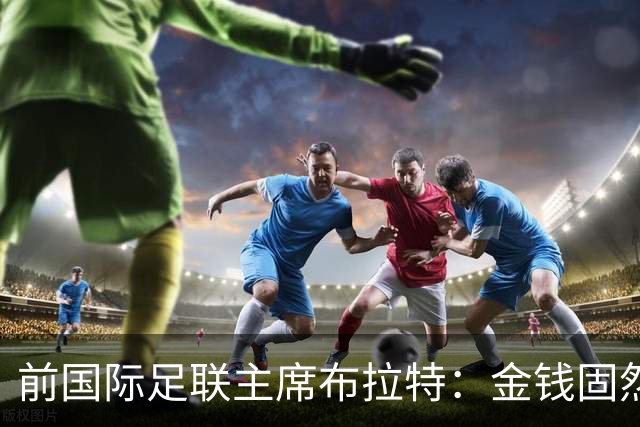 前国际足联主席布拉特：金钱固然重要，但绝不能成为一切