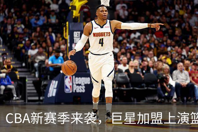 CBA新赛季来袭，巨星加盟上演篮球秀，谁将笑到最后？